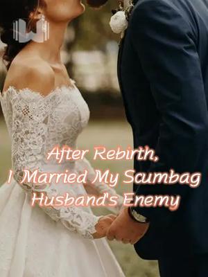 After Rebirth, I Married My Scumbag Husband's Enemy